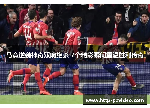马竞逆袭神奇双响绝杀 7个精彩瞬间重温胜利传奇 马竞逆袭神奇双响绝杀 7个精彩瞬间重温胜利传奇