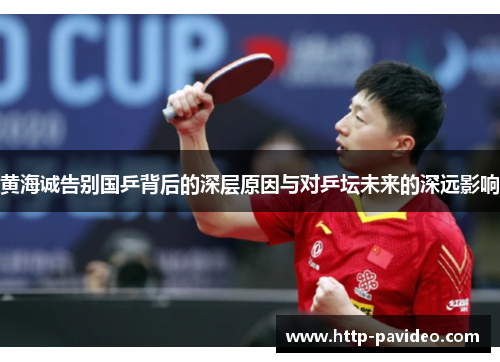 黄海诚告别国乒背后的深层原因与对乒坛未来的深远影响 黄海诚告别国乒背后的深层原因与对乒坛未来的深远影响
