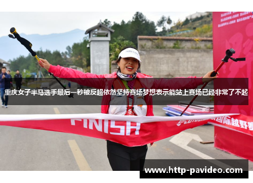 重庆女子半马选手最后一秒被反超依然坚持赛场梦想表示能站上赛场已经非常了不起 重庆女子半马选手最后一秒被反超依然坚持赛场梦想表示能站上赛场已经非常了不起