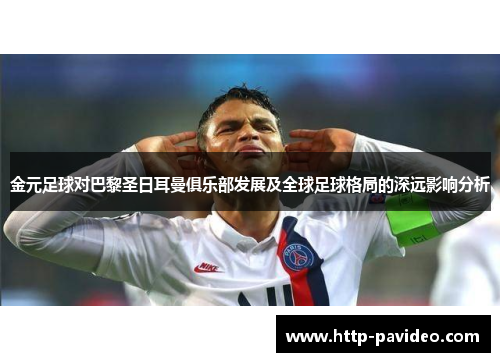 金元足球对巴黎圣日耳曼俱乐部发展及全球足球格局的深远影响分析 金元足球对巴黎圣日耳曼俱乐部发展及全球足球格局的深远影响分析