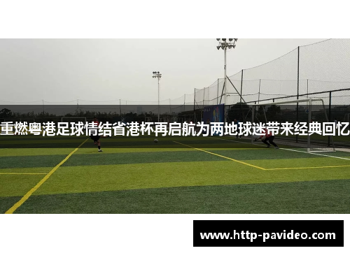 重燃粤港足球情结省港杯再启航为两地球迷带来经典回忆 重燃粤港足球情结省港杯再启航为两地球迷带来经典回忆