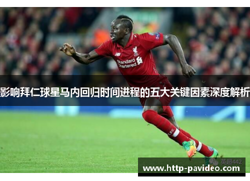 影响拜仁球星马内回归时间进程的五大关键因素深度解析 影响拜仁球星马内回归时间进程的五大关键因素深度解析
