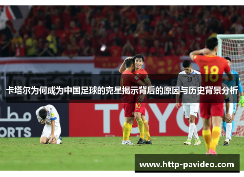 卡塔尔为何成为中国足球的克星揭示背后的原因与历史背景分析 卡塔尔为何成为中国足球的克星揭示背后的原因与历史背景分析
