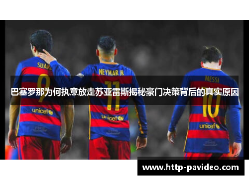 巴塞罗那为何执意放走苏亚雷斯揭秘豪门决策背后的真实原因 巴塞罗那为何执意放走苏亚雷斯揭秘豪门决策背后的真实原因