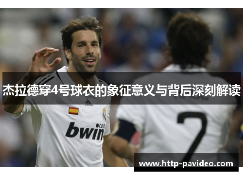 杰拉德穿4号球衣的象征意义与背后深刻解读 杰拉德穿4号球衣的象征意义与背后深刻解读