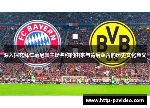 深入探究拜仁慕尼黑主场名称的由来与背后蕴含的历史文化意义 深入探究拜仁慕尼黑主场名称的由来与背后蕴含的历史文化意义
