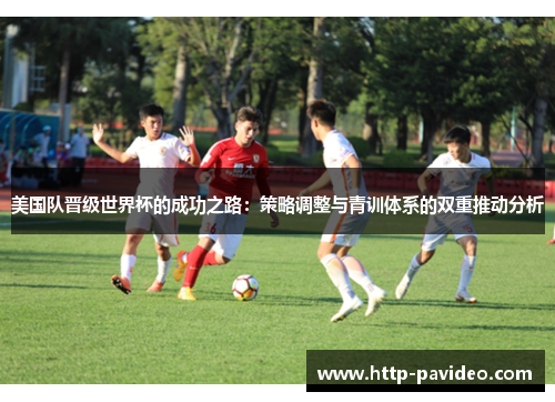 美国队晋级世界杯的成功之路:策略调整与青训体系的双重推动分析 美国队晋级世界杯的成功之路:策略调整与青训体系的双重推动分析