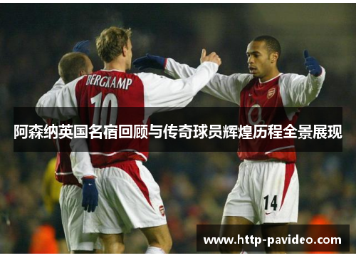 阿森纳英国名宿回顾与传奇球员辉煌历程全景展现 阿森纳英国名宿回顾与传奇球员辉煌历程全景展现