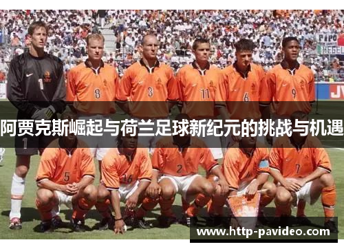 阿贾克斯崛起与荷兰足球新纪元的挑战与机遇 阿贾克斯崛起与荷兰足球新纪元的挑战与机遇