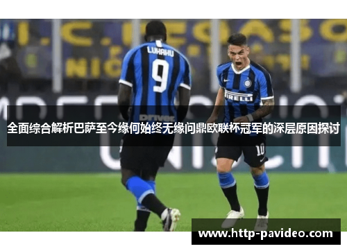 全面综合解析巴萨至今缘何始终无缘问鼎欧联杯冠军的深层原因探讨 全面综合解析巴萨至今缘何始终无缘问鼎欧联杯冠军的深层原因探讨