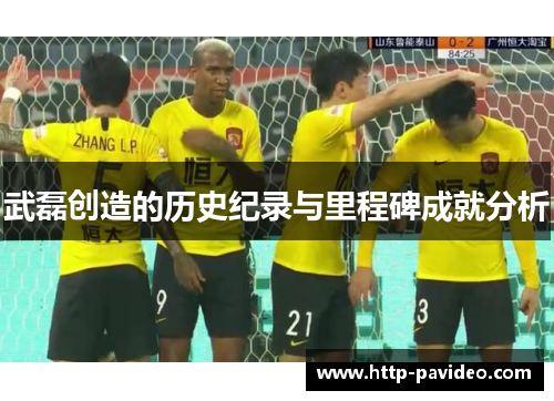 武磊创造的历史纪录与里程碑成就分析