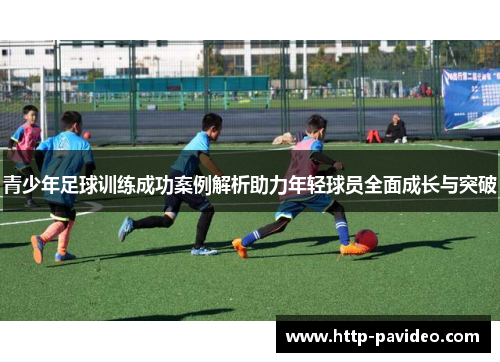 青少年足球训练成功案例解析助力年轻球员全面成长与突破
