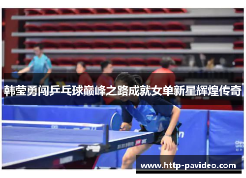 韩莹勇闯乒乓球巅峰之路成就女单新星辉煌传奇