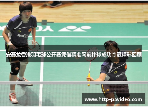 安赛龙香港羽毛球公开赛凭借精准网前扑球成功夺冠精彩回顾