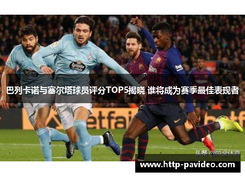 巴列卡诺与塞尔塔球员评分TOP5揭晓 谁将成为赛季最佳表现者