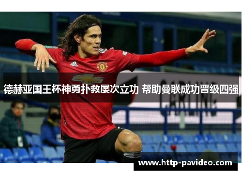 德赫亚国王杯神勇扑救屡次立功 帮助曼联成功晋级四强