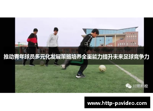 推动青年球员多元化发展策略培养全面能力提升未来足球竞争力 推动青年球员多元化发展策略培养全面能力提升未来足球竞争力