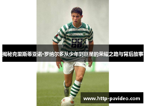 揭秘克里斯蒂亚诺·罗纳尔多从少年到巨星的荣耀之路与背后故事 揭秘克里斯蒂亚诺·罗纳尔多从少年到巨星的荣耀之路与背后故事