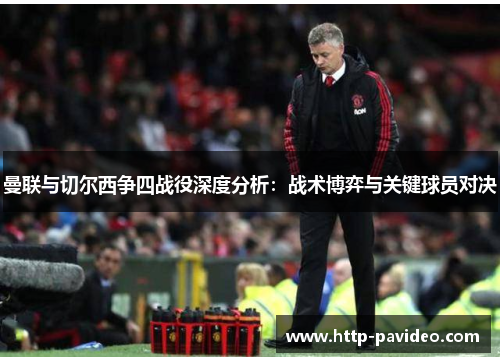 曼联与切尔西争四战役深度分析:战术博弈与关键球员对决 曼联与切尔西争四战役深度分析:战术博弈与关键球员对决