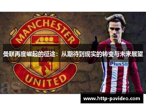曼联再度崛起的征途:从期待到现实的转变与未来展望 曼联再度崛起的征途:从期待到现实的转变与未来展望