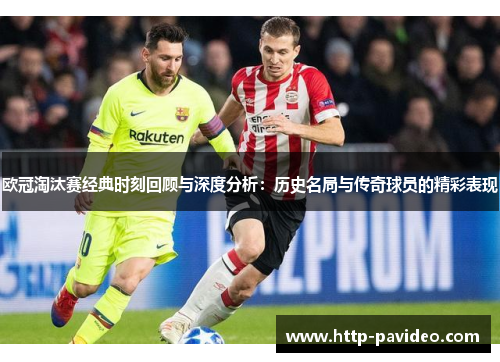 欧冠淘汰赛经典时刻回顾与深度分析：历史名局与传奇球员的精彩表现