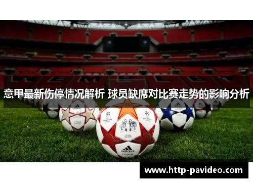 意甲最新伤停情况解析 球员缺席对比赛走势的影响分析