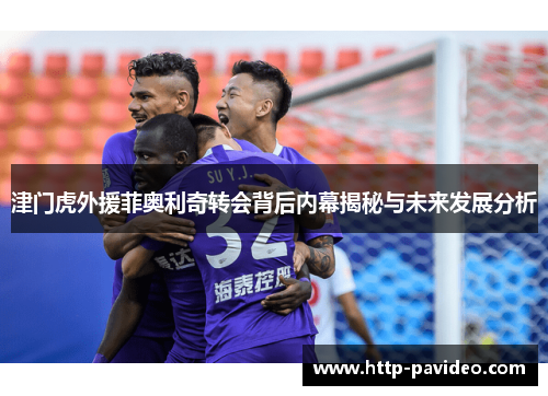 津门虎外援菲奥利奇转会背后内幕揭秘与未来发展分析