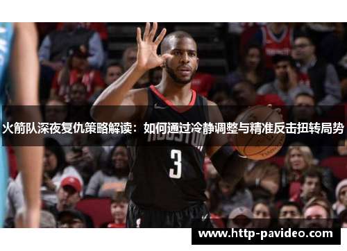 火箭队深夜复仇策略解读：如何通过冷静调整与精准反击扭转局势