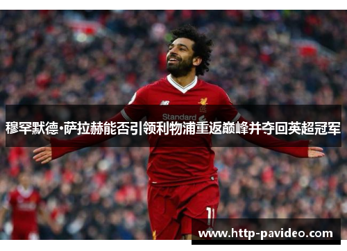 穆罕默德·萨拉赫能否引领利物浦重返巅峰并夺回英超冠军