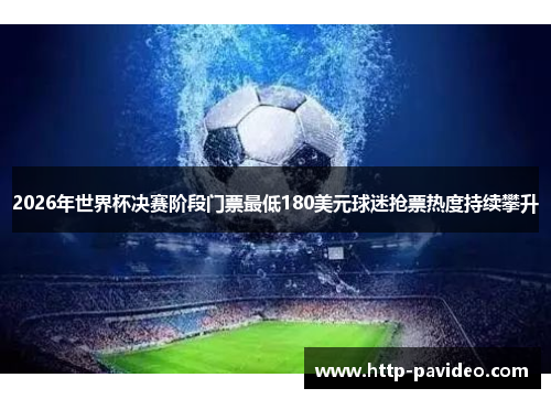 2026年世界杯决赛阶段门票最低180美元球迷抢票热度持续攀升