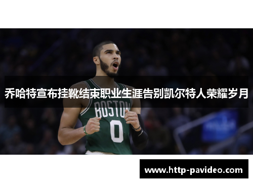 乔哈特宣布挂靴结束职业生涯告别凯尔特人荣耀岁月