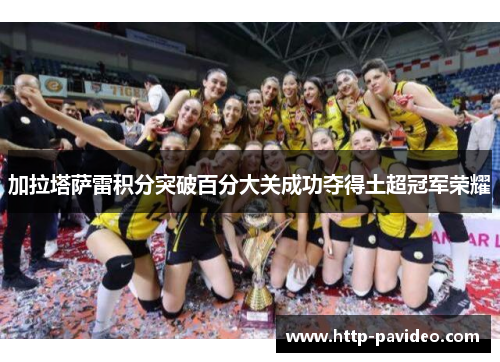加拉塔萨雷积分突破百分大关成功夺得土超冠军荣耀