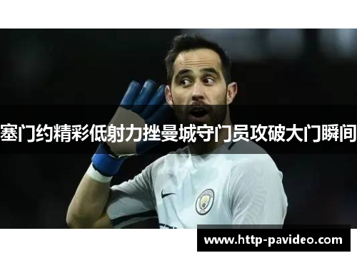 塞门约精彩低射力挫曼城守门员攻破大门瞬间