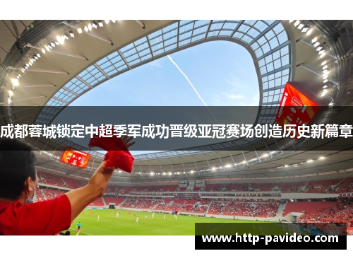 成都蓉城锁定中超季军成功晋级亚冠赛场创造历史新篇章 成都蓉城锁定中超季军成功晋级亚冠赛场创造历史新篇章