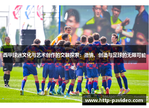 西甲球迷文化与艺术创作的交融探索：激情、创造与足球的无限可能
