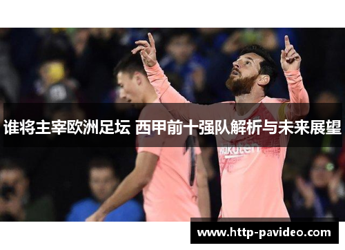 谁将主宰欧洲足坛 西甲前十强队解析与未来展望 谁将主宰欧洲足坛 西甲前十强队解析与未来展望