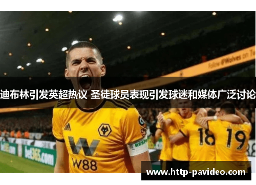 迪布林引发英超热议 圣徒球员表现引发球迷和媒体广泛讨论