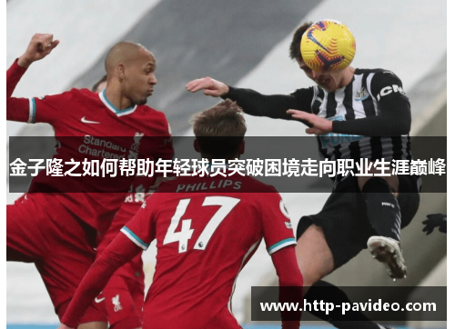 金子隆之如何帮助年轻球员突破困境走向职业生涯巅峰