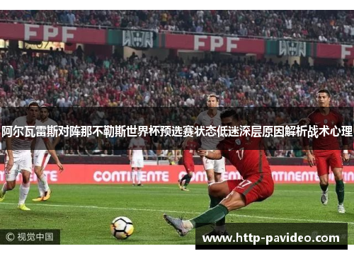 阿尔瓦雷斯对阵那不勒斯世界杯预选赛状态低迷深层原因解析战术心理